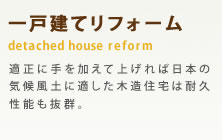 一戸建てリフォーム　適正に手を加えて上げれば日本の気候風土に適した木造住宅は耐久性能も抜群。